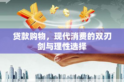 枋寮贷款购物，现代消费的双刃剑与理性选择