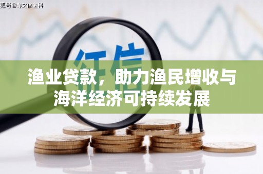 枋寮渔业贷款，助力渔民增收与海洋经济可持续发展
