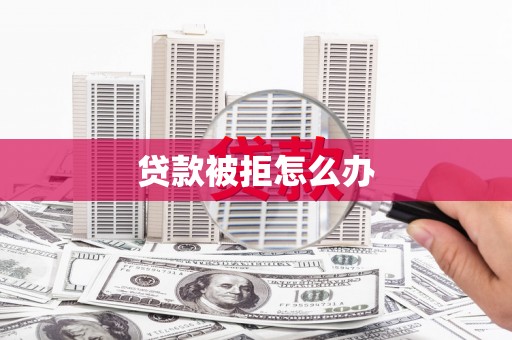 枋寮贷款被拒怎么办