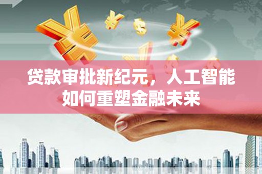 枋寮贷款审批新纪元，人工智能如何重塑金融未来