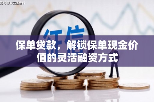 枋寮保单贷款，解锁保单现金价值的灵活融资方式