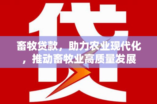 枋寮畜牧贷款，助力农业现代化，推动畜牧业高质量发展
