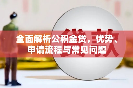枋寮全面解析公积金贷，优势、申请流程与常见问题