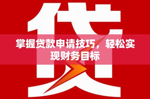枋寮掌握贷款申请技巧，轻松实现财务目标