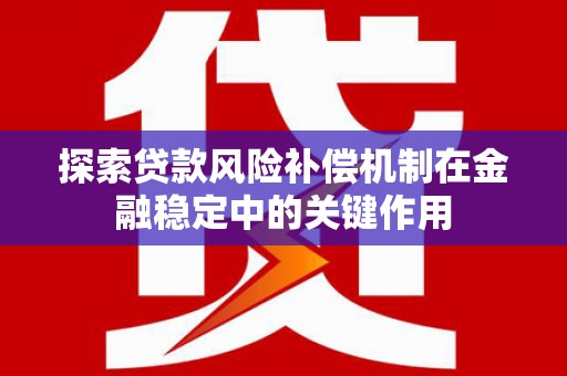 枋寮探索贷款风险补偿机制在金融稳定中的关键作用