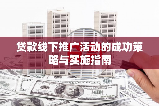 枋寮贷款线下推广活动的成功策略与实施指南