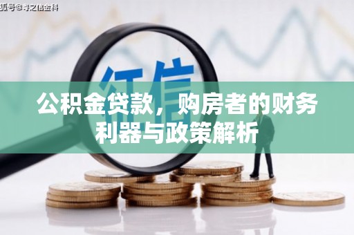 枋寮公积金贷款，购房者的财务利器与政策解析