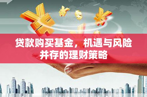 枋寮贷款购买基金，机遇与风险并存的理财策略