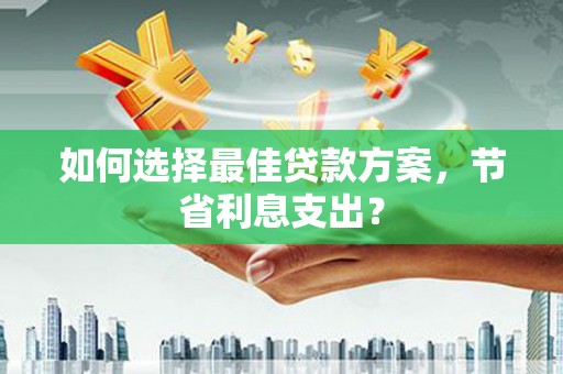 枋寮如何选择最佳贷款方案，节省利息支出？