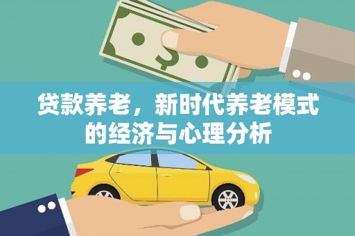 枋寮贷款养老，新时代养老模式的经济与心理分析