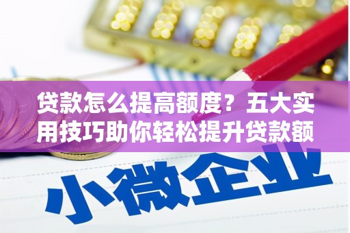 枋寮贷款怎么提高额度？五大实用技巧助你轻松提升贷款额度