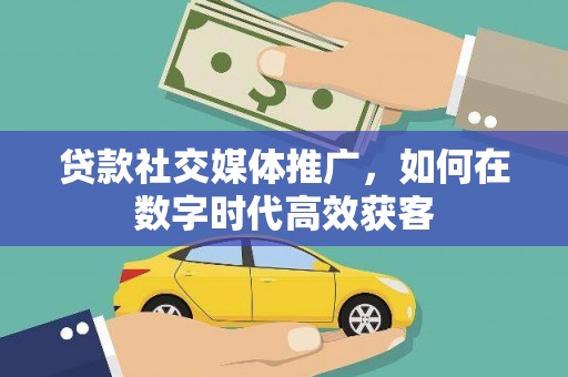 枋寮贷款社交媒体推广，如何在数字时代高效获客