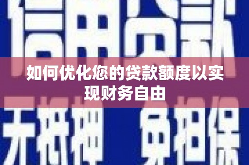 枋寮如何优化您的贷款额度以实现财务自由