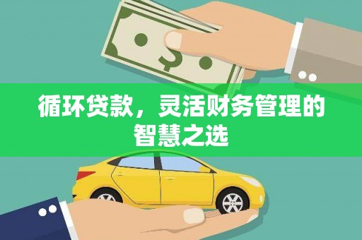 枋寮循环贷款，灵活财务管理的智慧之选