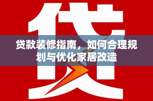 枋寮贷款装修指南，如何合理规划与优化家居改造