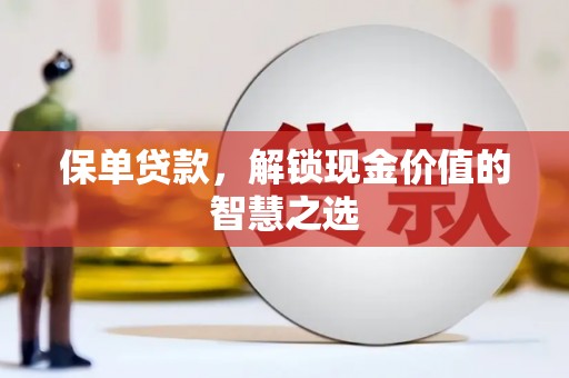 枋寮保单贷款，解锁现金价值的智慧之选