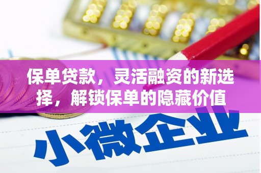 枋寮保单贷款，灵活融资的新选择，解锁保单的隐藏价值