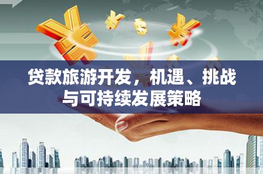 枋寮贷款旅游开发，机遇、挑战与可持续发展策略