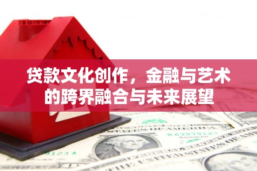 枋寮贷款文化创作，金融与艺术的跨界融合与未来展望
