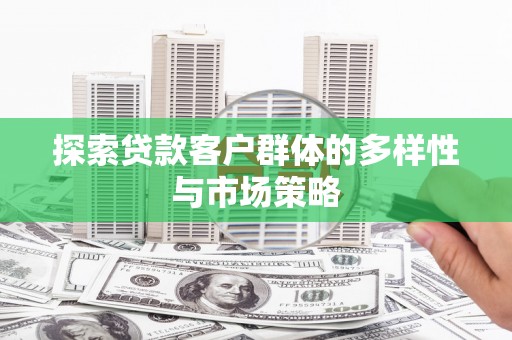 枋寮探索贷款客户群体的多样性与市场策略