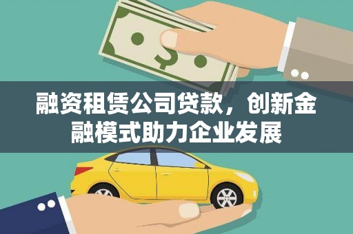 枋寮融资租赁公司贷款，创新金融模式助力企业发展