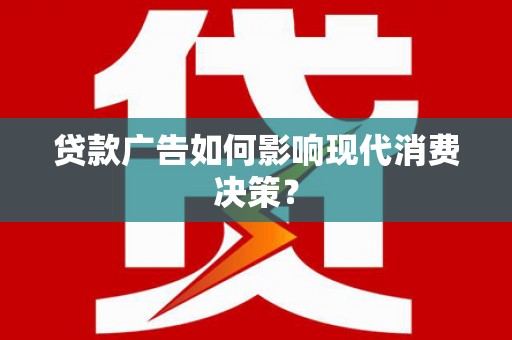 枋寮贷款广告如何影响现代消费决策？