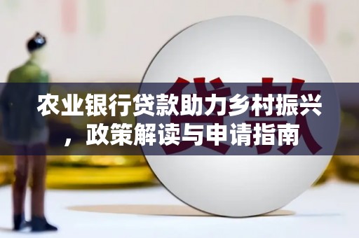 枋寮农业银行贷款助力乡村振兴，政策解读与申请指南