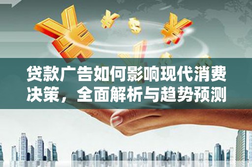 枋寮贷款广告如何影响现代消费决策，全面解析与趋势预测