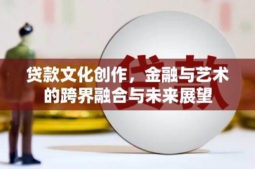 枋寮贷款文化创作，金融与艺术的跨界融合与未来展望