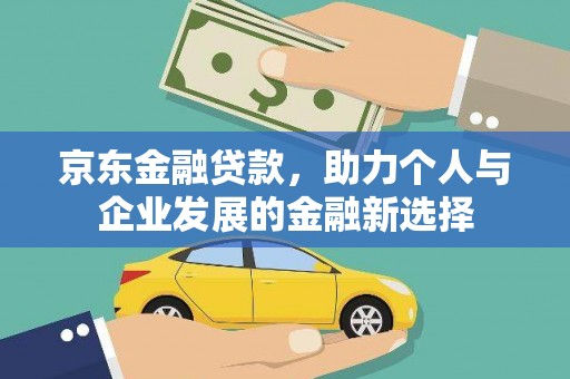 枋寮京东金融贷款，助力个人与企业发展的金融新选择