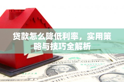 枋寮贷款怎么降低利率，实用策略与技巧全解析