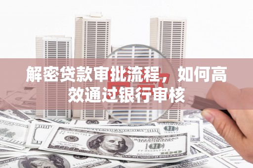 枋寮解密贷款审批流程，如何高效通过银行审核