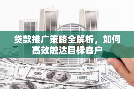 枋寮贷款推广策略全解析，如何高效触达目标客户