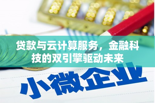 枋寮贷款与云计算服务，金融科技的双引擎驱动未来