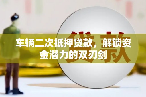 枋寮车辆二次抵押贷款，解锁资金潜力的双刃剑