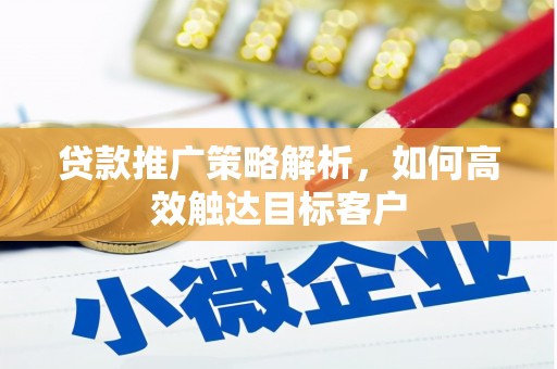 枋寮贷款推广策略解析，如何高效触达目标客户