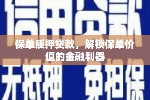 枋寮保单质押贷款，解锁保单价值的金融利器