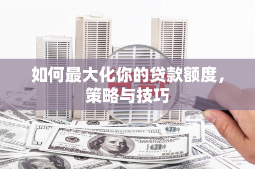枋寮如何最大化你的贷款额度，策略与技巧