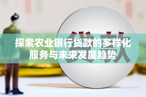 枋寮探索农业银行贷款的多样化服务与未来发展趋势