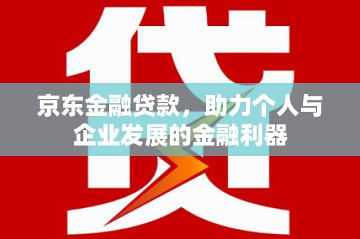 枋寮京东金融贷款，助力个人与企业发展的金融利器