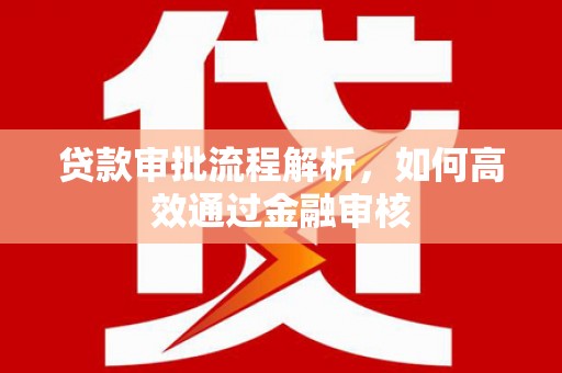 枋寮贷款审批流程解析，如何高效通过金融审核