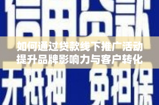 枋寮如何通过贷款线下推广活动提升品牌影响力与客户转化率