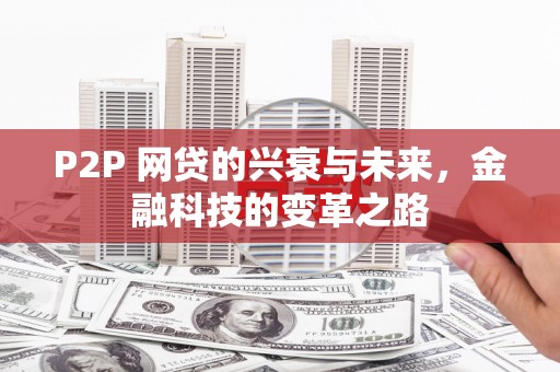 枋寮P2P 网贷的兴衰与未来，金融科技的变革之路