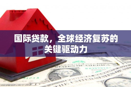 枋寮国际贷款，全球经济复苏的关键驱动力