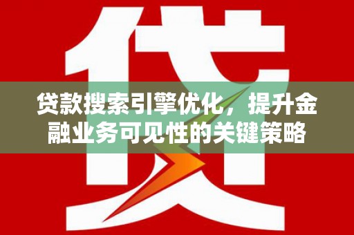 枋寮贷款搜索引擎优化，提升金融业务可见性的关键策略