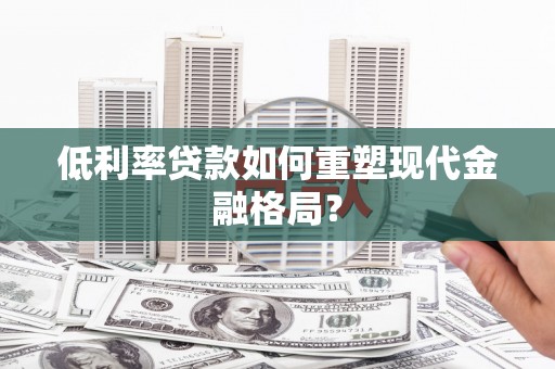 枋寮低利率贷款如何重塑现代金融格局？