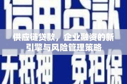 枋寮供应链贷款，企业融资的新引擎与风险管理策略