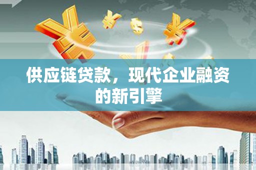 枋寮供应链贷款，现代企业融资的新引擎