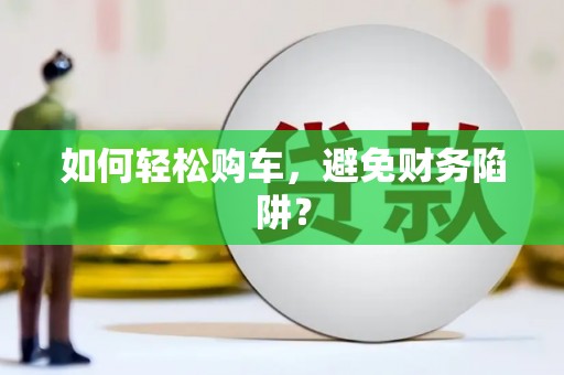 枋寮如何轻松购车，避免财务陷阱？