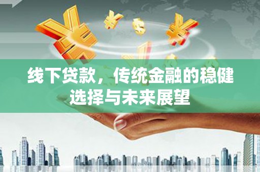 枋寮线下贷款，传统金融的稳健选择与未来展望